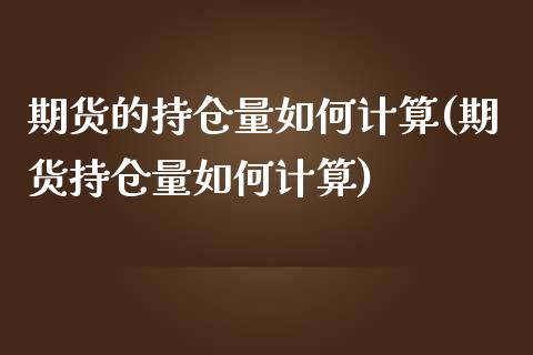 期货的持仓量如何计算(期货持仓量如何计算)_https://www.zztgc.com_期货直播_第1张