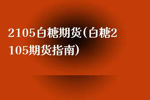 2105白糖期货(白糖2105期货指南)_https://www.zztgc.com_黄金期货_第1张