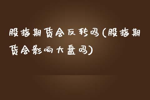 股指期货会反转吗(股指期货会影响大盘吗)_https://www.zztgc.com_黄金期货_第1张