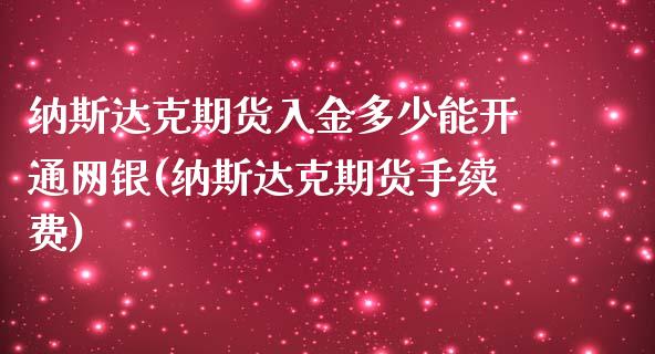 纳斯达克期货入金多少能开通网银(纳斯达克期货手续费)_https://www.zztgc.com_期货行情_第1张
