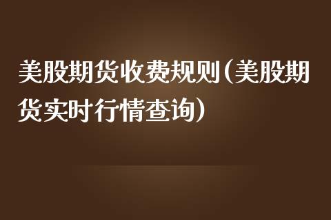 美股期货收费规则(美股期货实时行情查询)_https://www.zztgc.com_期货行情_第1张