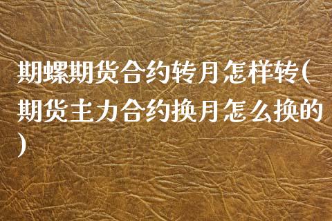 期螺期货合约转月怎样转(期货主力合约换月怎么换的)_https://www.zztgc.com_期货入门_第1张