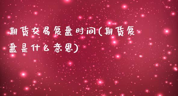 期货交易复盘时间(期货复盘是什么意思)_https://www.zztgc.com_原油期货_第1张