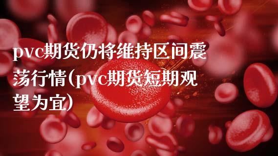 pvc期货仍将维持区间震荡行情(pvc期货短期观望为宜)_https://www.zztgc.com_期货行情_第1张