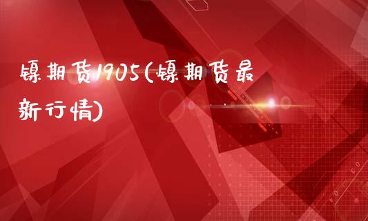镍期货1905(镍期货最新行情)_https://www.zztgc.com_期货入门_第1张