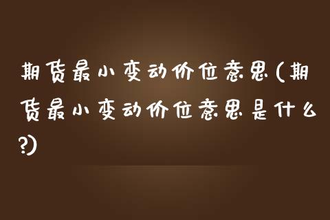 期货最小变动价位意思(期货最小变动价位意思是什么?)_https://www.zztgc.com_期货直播_第1张