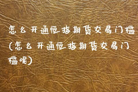 怎么开通恒指期货交易门槛(怎么开通恒指期货交易门槛呢)_https://www.zztgc.com_期货直播_第1张