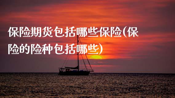 保险期货包括哪些保险(保险的险种包括哪些)_https://www.zztgc.com_期货入门_第1张