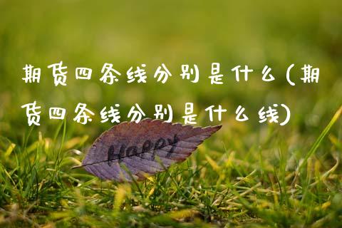 期货四条线分别是什么(期货四条线分别是什么线)_https://www.zztgc.com_原油期货_第1张