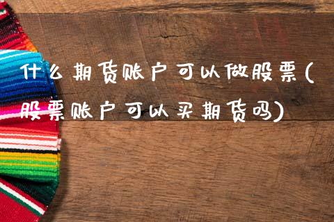 什么期货账户可以做股票(股票账户可以买期货吗)_https://www.zztgc.com_期货直播_第1张