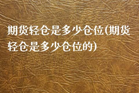 期货轻仓是多少仓位(期货轻仓是多少仓位的)_https://www.zztgc.com_期货入门_第1张