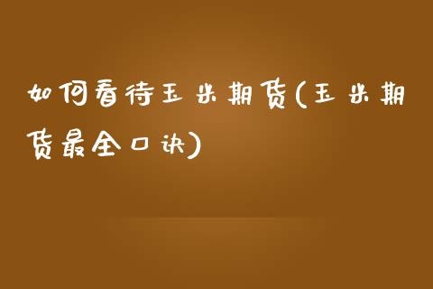 如何看待玉米期货(玉米期货最全口诀)_https://www.zztgc.com_期货入门_第1张