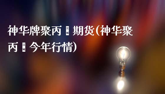 神华牌聚丙烯期货(神华聚丙烯今年行情)_https://www.zztgc.com_期货行情_第1张