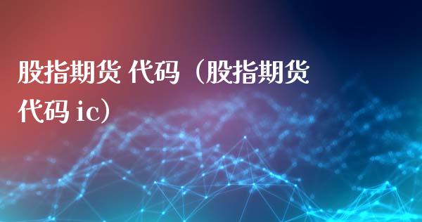 股指期货 代码（股指期货代码 ic）_https://www.zztgc.com_原油期货_第1张
