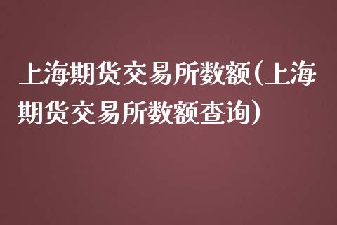 上海期货交易所数额(上海期货交易所数额查询)_https://www.zztgc.com_黄金期货_第1张