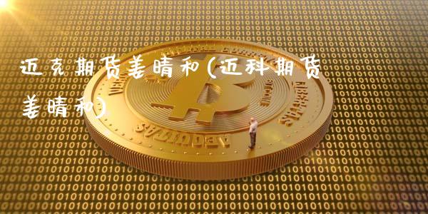 迈克期货姜晴和(迈科期货姜晴和)_https://www.zztgc.com_期货直播_第1张