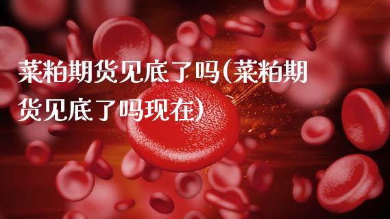 菜粕期货见底了吗(菜粕期货见底了吗现在)_https://www.zztgc.com_期货行情_第1张