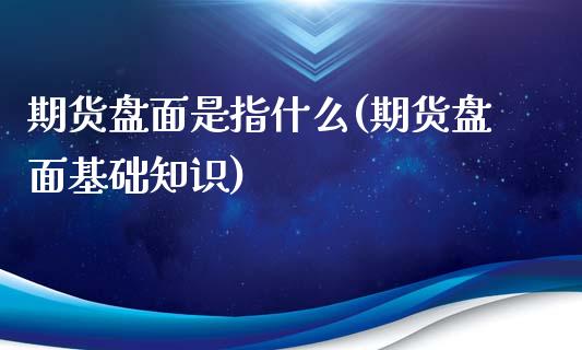 期货盘面是指什么(期货盘面基础知识)_https://www.zztgc.com_期货行情_第1张