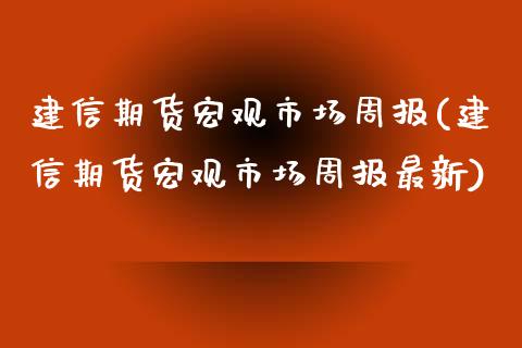 建信期货宏观市场周报(建信期货宏观市场周报最新)_https://www.zztgc.com_期货入门_第1张