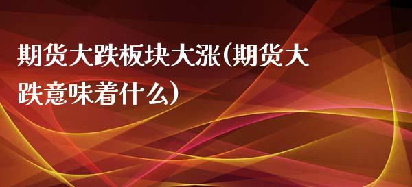 期货大跌板块大涨(期货大跌意味着什么)_https://www.zztgc.com_期货直播_第1张
