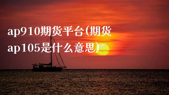 ap910期货平台(期货ap105是什么意思)_https://www.zztgc.com_黄金期货_第1张