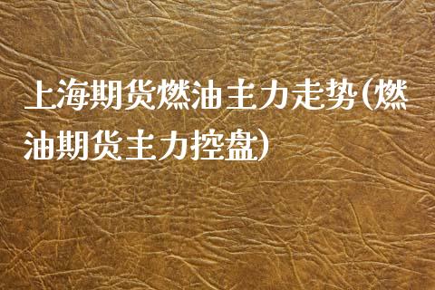 上海期货燃油主力走势(燃油期货主力控盘)_https://www.zztgc.com_黄金期货_第1张