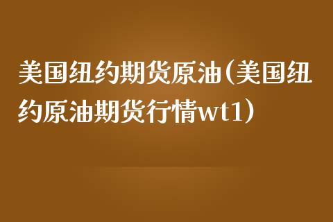 美国纽约期货原油(美国纽约原油期货行情wt1)_https://www.zztgc.com_期货行情_第1张