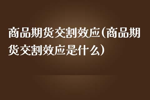 商品期货交割效应(商品期货交割效应是什么)_https://www.zztgc.com_期货入门_第1张