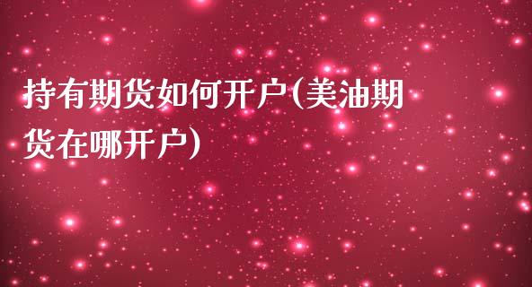 持有期货如何开户(美油期货在哪开户)_https://www.zztgc.com_期货入门_第1张