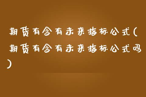 期货有含有未来指标公式(期货有含有未来指标公式吗)_期货入门_第1张_珍投期货网 期货有含有未来指标公式(期货有含有未来指标公式吗)_https://www.zztgc.com_期货入门_第1张