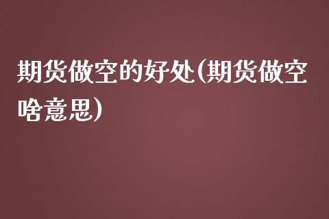 期货做空的好处(期货做空啥意思)_https://www.zztgc.com_期货行情_第1张
