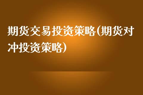 期货交易投资策略(期货对冲投资策略)_https://www.zztgc.com_期货直播_第1张