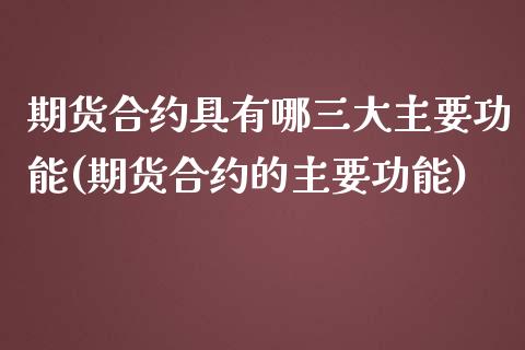 期货合约具有哪三大主要功能(期货合约的主要功能)_https://www.zztgc.com_黄金期货_第1张