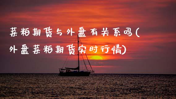 菜粕期货与外盘有关系吗(外盘菜粕期货实时行情)_https://www.zztgc.com_期货入门_第1张