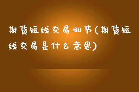 期货短线交易细节(期货短线交易是什么意思)_https://www.zztgc.com_期货行情_第1张