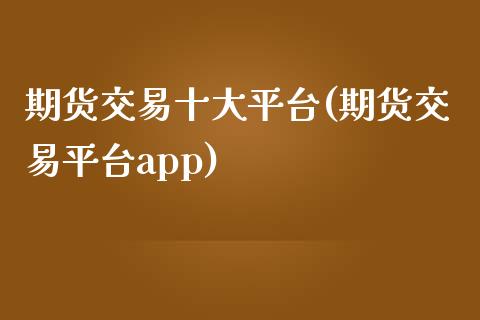 期货交易十大平台(期货交易平台app)_https://www.zztgc.com_期货入门_第1张