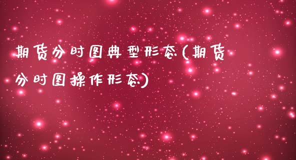 期货分时图典型形态(期货分时图操作形态)_https://www.zztgc.com_黄金期货_第1张