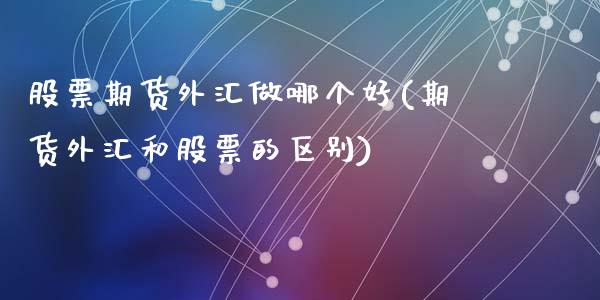 股票期货外汇做哪个好(期货外汇和股票的区别)_https://www.zztgc.com_期货直播_第1张