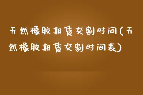 天然橡胶期货交割时间(天然橡胶期货交割时间表)_https://www.zztgc.com_期货入门_第1张