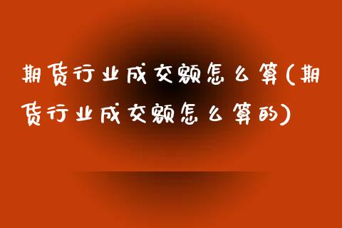 期货行业成交额怎么算(期货行业成交额怎么算的)_https://www.zztgc.com_原油期货_第1张