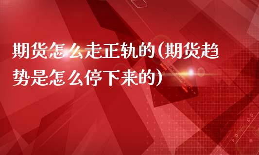 期货怎么走正轨的(期货趋势是怎么停下来的)_https://www.zztgc.com_期货入门_第1张