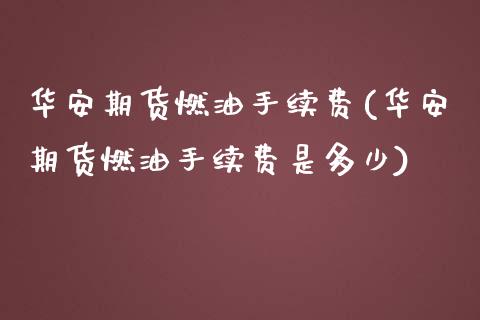 华安期货燃油手续费(华安期货燃油手续费是多少)_https://www.zztgc.com_期货行情_第1张