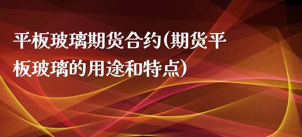 平板玻璃期货合约(期货平板玻璃的用途和特点)_https://www.zztgc.com_期货直播_第1张