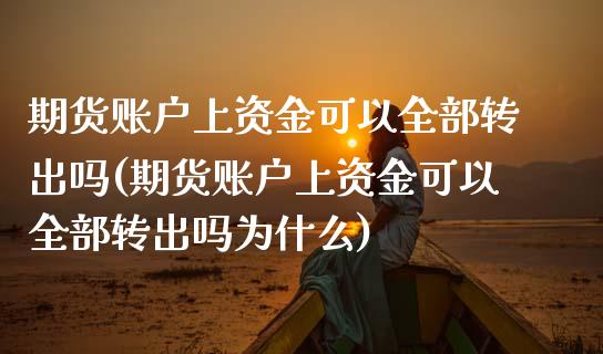 期货账户上资金可以全部转出吗(期货账户上资金可以全部转出吗为什么)_https://www.zztgc.com_期货直播_第1张
