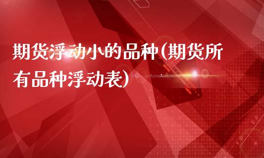 期货浮动小的品种(期货所有品种浮动表)_https://www.zztgc.com_期货行情_第1张