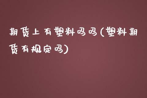 期货上有塑料吗吗(塑料期货有规定吗)_https://www.zztgc.com_期货入门_第1张