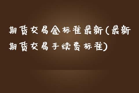 期货交易金标准最新(最新期货交易手续费标准)_https://www.zztgc.com_黄金期货_第1张