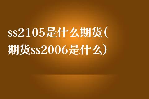 ss2105是什么期货(期货ss2006是什么)_https://www.zztgc.com_期货开户_第1张