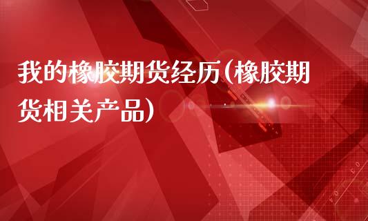 我的橡胶期货经历(橡胶期货相关产品)_https://www.zztgc.com_黄金期货_第1张