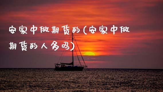 安家中做期货的(安家中做期货的人多吗)_https://www.zztgc.com_原油期货_第1张